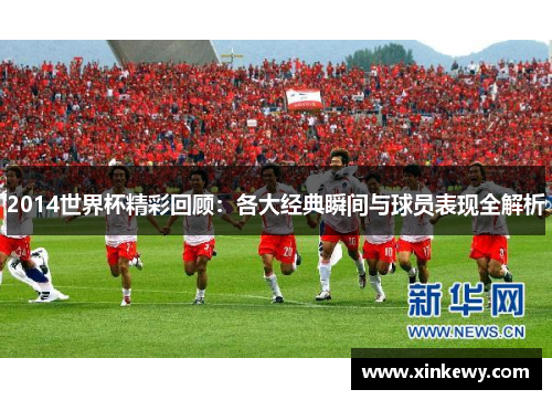 2014世界杯精彩回顾：各大经典瞬间与球员表现全解析