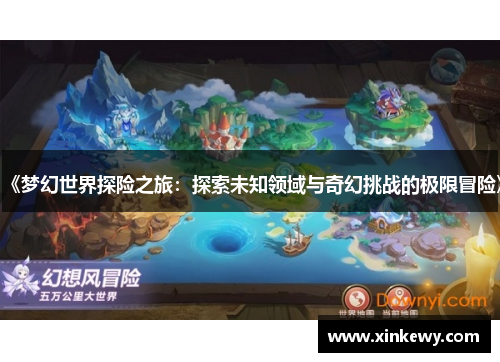 《梦幻世界探险之旅：探索未知领域与奇幻挑战的极限冒险》