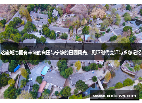 这座城池拥有丰饶的良田与宁静的田园风光，见证时代变迁与乡愁记忆